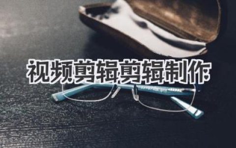 视频剪辑剪辑制作核心指南：新手入门到高手进阶秘籍