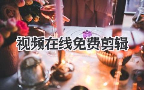 视频在线免费剪辑神器推荐，告别软件安装小白也能轻松上手！