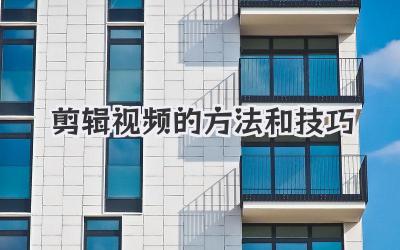剪辑视频的方法和技巧