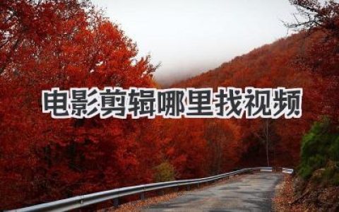 电影剪辑哪里找视频？超全高清无水印素材库独家分享
