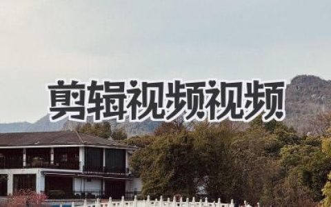 剪辑视频视频全攻略：从零基础到高手进阶的必看秘籍