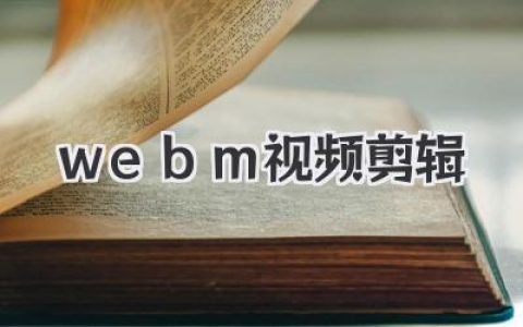 搞定WebM视频剪辑，这些神仙工具和技巧你必须知道！