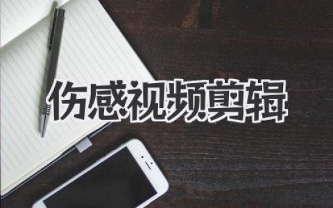 伤感视频剪辑：用镜头语言淬炼情绪，每帧都是故事