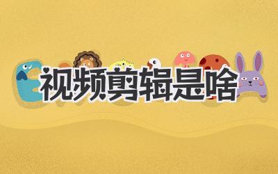 视频剪辑是啥