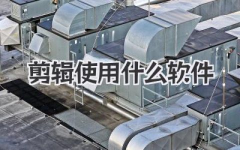 新手必看！剪辑使用什么软件能快速上手还显专业？