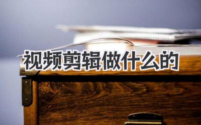 视频剪辑做什么的