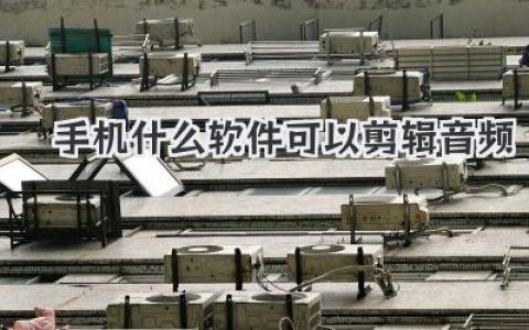 手机什么软件可以剪辑音频？高手实测分享，这几款神器别错过！