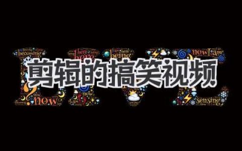 剪辑的搞笑视频：笑到抽筋的快乐源泉和创作秘诀