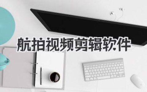 航拍视频剪辑软件怎么选？大神实战经验分享，新手避坑指南