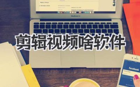 剪辑视频啥软件好用？从入门到大神级工具，看完这篇不纠结！