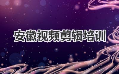 安徽视频剪辑培训