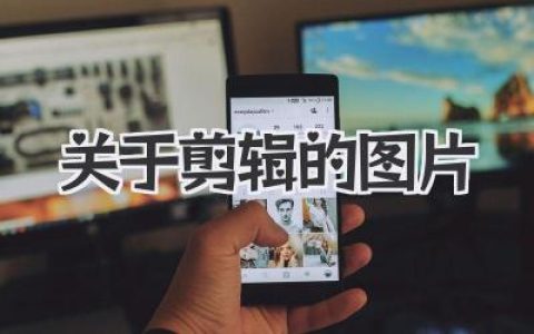 深度解析关于剪辑的图片，从素材选择到创意应用全攻略