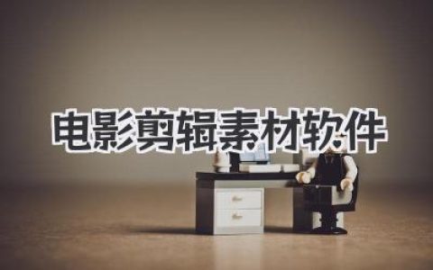 电影剪辑素材软件推荐：告别素材荒，这几款神器让你的创作力爆表！