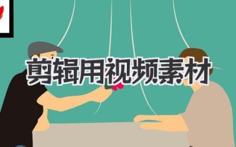 寻找高质量剪辑用视频素材？这份独家宝藏清单和心法请收好！