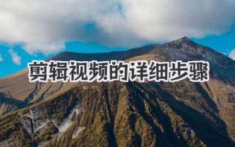 新手必看！剪辑视频的详细步骤全解析，从0到1保姆级教程
