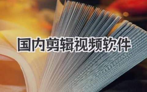 国内剪辑视频软件哪家强？深度测评与真实体验分享