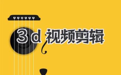 玩转3D视频剪辑：从软件选择到创作思维全攻略