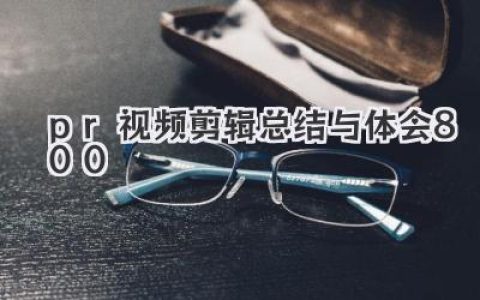 超详细PR视频剪辑总结与体会800字，助你快速上手告别迷茫