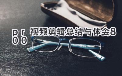 pr视频剪辑总结与体会800