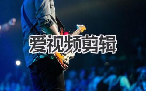 探索我爱视频剪辑的秘密：技巧、软件与创作心路分享