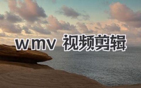 搞定WMV视频剪辑，别再头疼！实战技巧与软件推荐