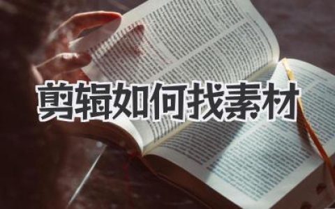剪辑如何找素材？压箱底的干货来了，彻底告别“素材荒”！