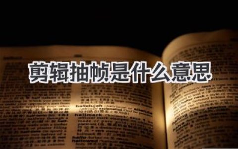 剪辑抽帧是什么意思？一文读懂视频卡顿感和高级感的创作秘密