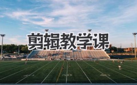剪辑教学课从入门到精通，告别无效学习的实战指南