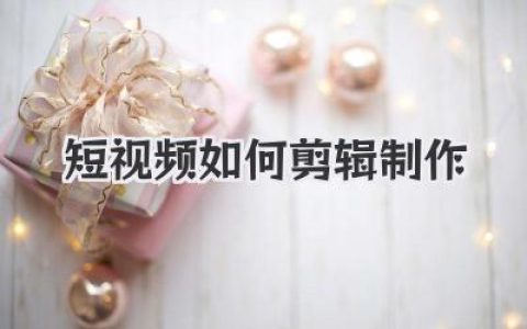 新手必看：短视频如何剪辑制作，从0到1的保姆级教程