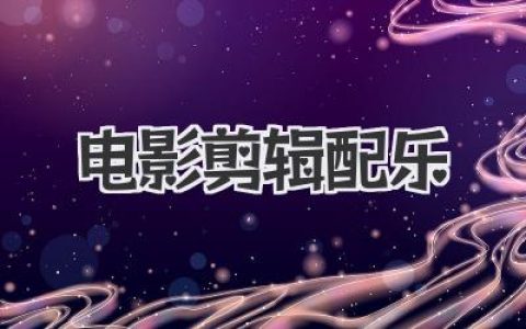 电影剪辑配乐的魔法：音画合一，重塑影片灵魂的艺术
