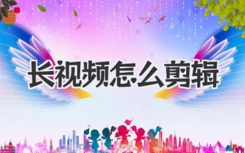 长视频怎么剪辑？从海量素材到吸睛成片，高手实战心法
