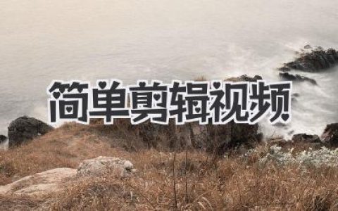 告别复杂！掌握这些技巧，让简单剪辑视频也能出大片感