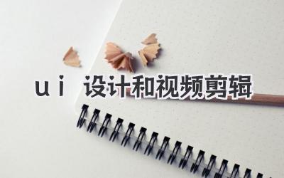 ui设计和视频剪辑