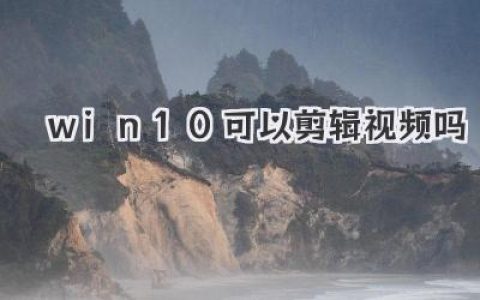 Win10可以剪辑视频吗？答案超乎想象，自带工具就能上手！