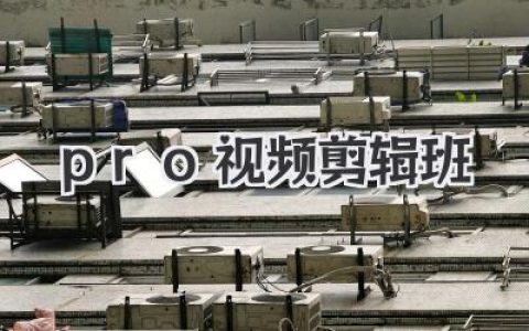 报名pro视频剪辑班，告别瞎剪，让你的作品脱胎换骨