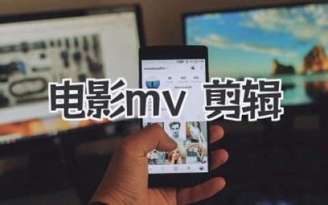 玩转电影MV剪辑：不只是拼接，更是用光影和旋律重塑故事