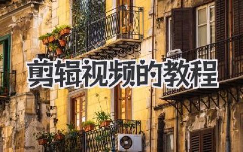 剪辑视频的教程：大神私藏的独家秘笈，新手必看！