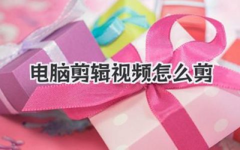 新手必看！电脑剪辑视频怎么剪？保姆级教程全攻略
