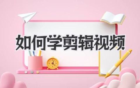 如何学剪辑视频？零基础入门到精通，这份超详细指南必看！