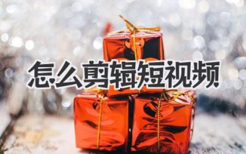爆款秘籍：高手教你怎么剪辑短视频，从0到1上手