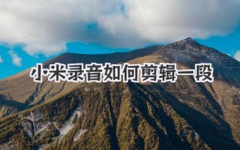 小米录音如何剪辑一段？3步搞定，小白也能轻松上手！