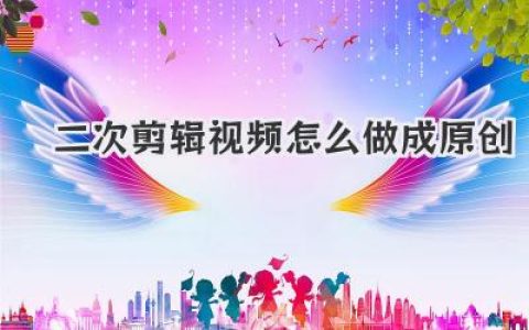 深度解析：二次剪辑视频怎么做成原创，告别搬运标签的终极心法