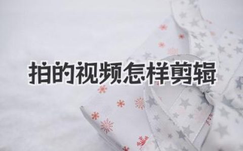 拍的视频怎样剪辑才能出彩？大神级保姆教程来了！