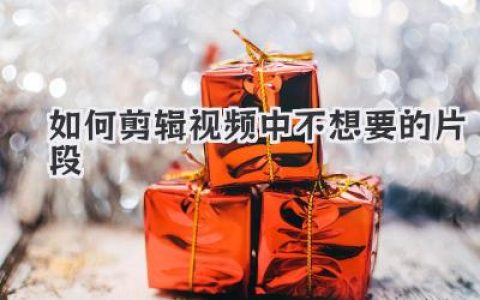 视频剪辑教程：如何快速剪辑视频中不想要的片段，让作品更流畅