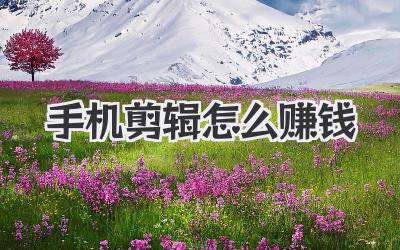 手机剪辑怎么赚钱
