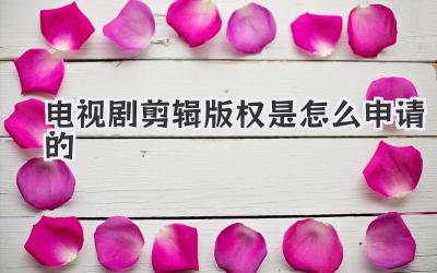 电视剧剪辑版权是怎么申请的