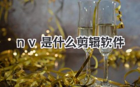 揭秘NV是什么剪辑软件？别再瞎找了，真相也许根本不是你想的那样！