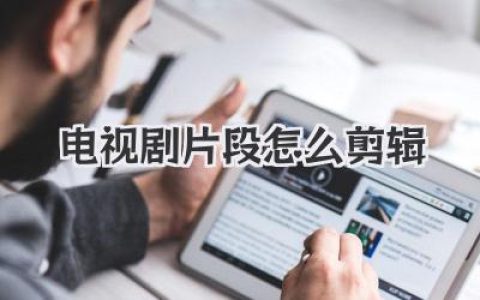 电视剧片段怎么剪辑才能爆火？B站百万UP主的压箱底干货