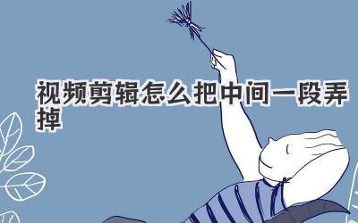 视频剪辑怎么把中间一段弄掉