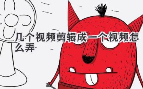 几个视频剪辑成一个视频怎么弄？超详细保姆级指南